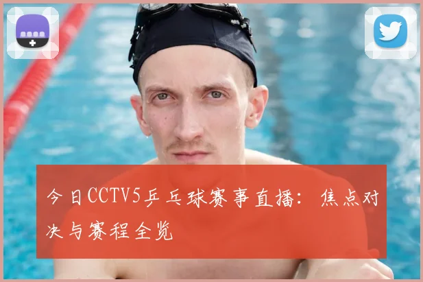 今日CCTV5乒乓球赛事直播：焦点对决与赛程全览
