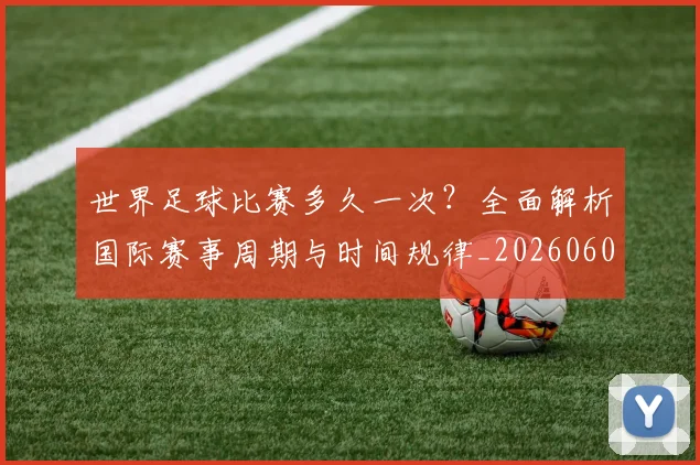 世界足球比赛多久一次？全面解析国际赛事周期与时间规律_20260609201501