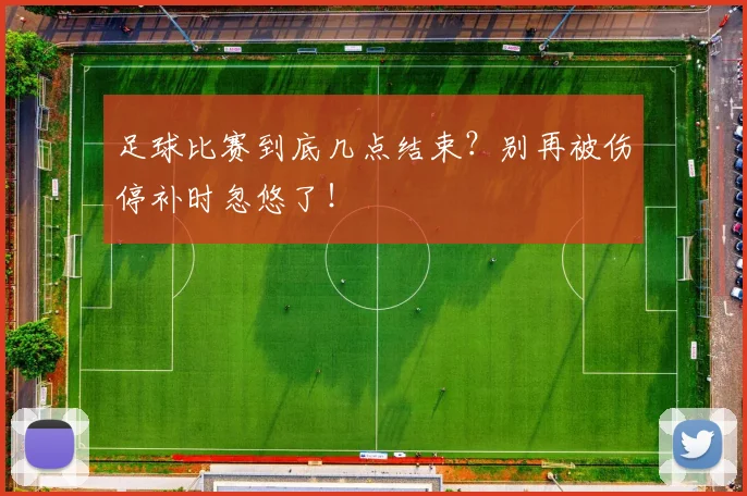 足球比赛到底几点结束?别再被伤停补时忽悠了!