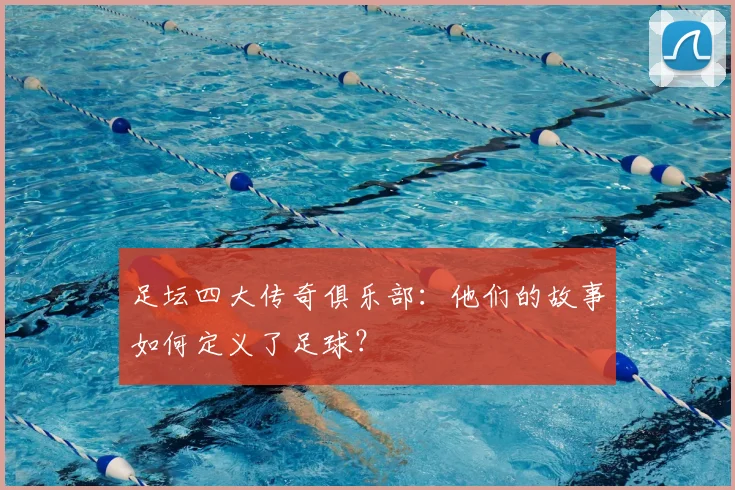 足坛四大传奇俱乐部:他们的故事如何定义了足球?