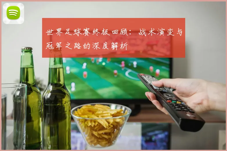 世界足球赛终极回顾:战术演变与冠军之路的深度解析
