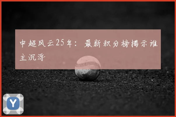 中超风云25年:最新积分榜揭示谁主沉浮
