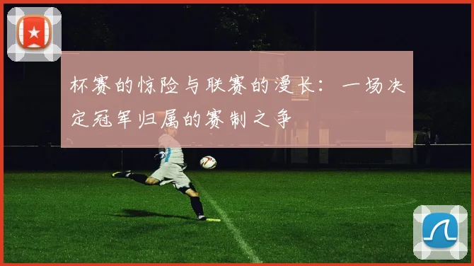 杯赛的惊险与联赛的漫长：一场决定冠军归属的赛制之争