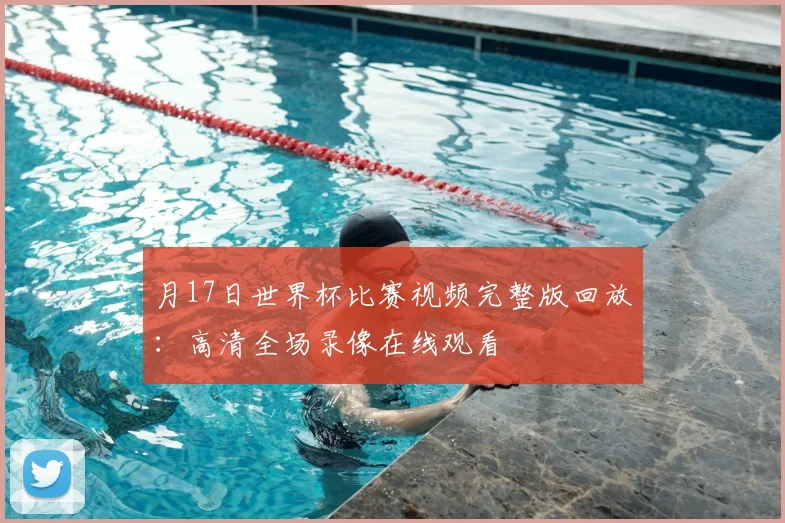 月17日世界杯比赛视频完整版回放:高清全场录像在线观看