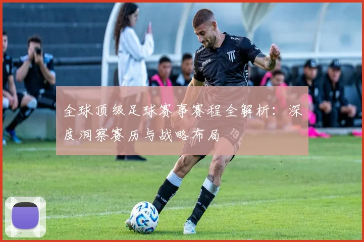 全球顶级足球赛事赛程全解析:深度洞察赛历与战略布局