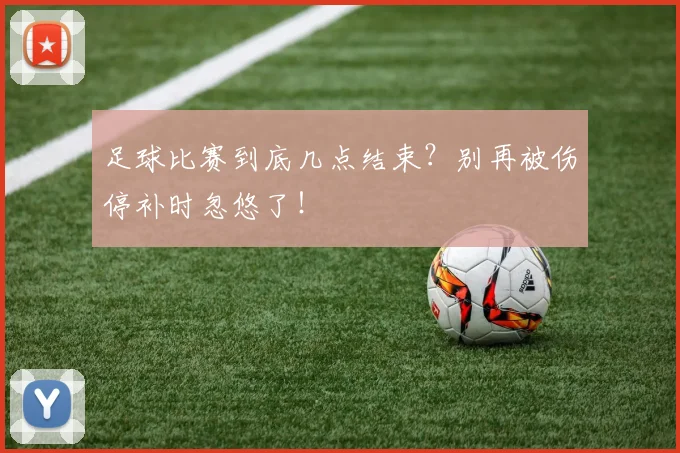 足球比赛到底几点结束?别再被伤停补时忽悠了!
