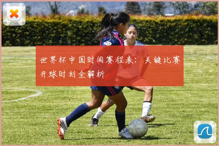 世界杯中国时间赛程表：关键比赛开球时刻全解析