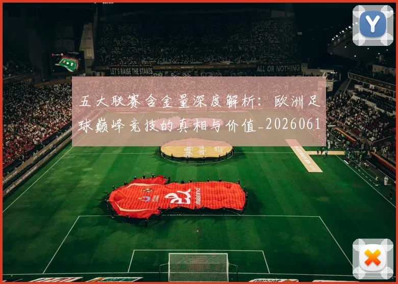 五大联赛含金量深度解析:欧洲足球巅峰竞技的真相与价值_20260611141029