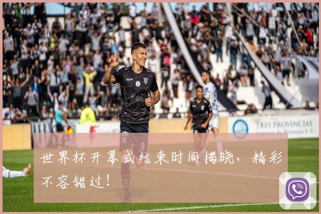 世界杯开幕式结束时间揭晓，精彩不容错过！