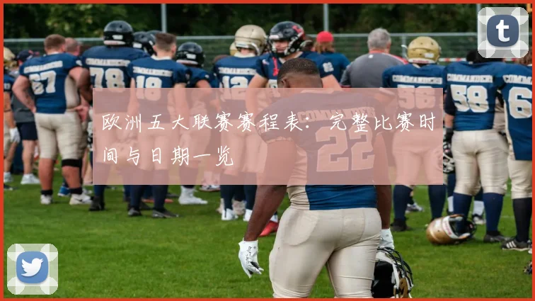 欧洲五大联赛赛程表：完整比赛时间与日期一览