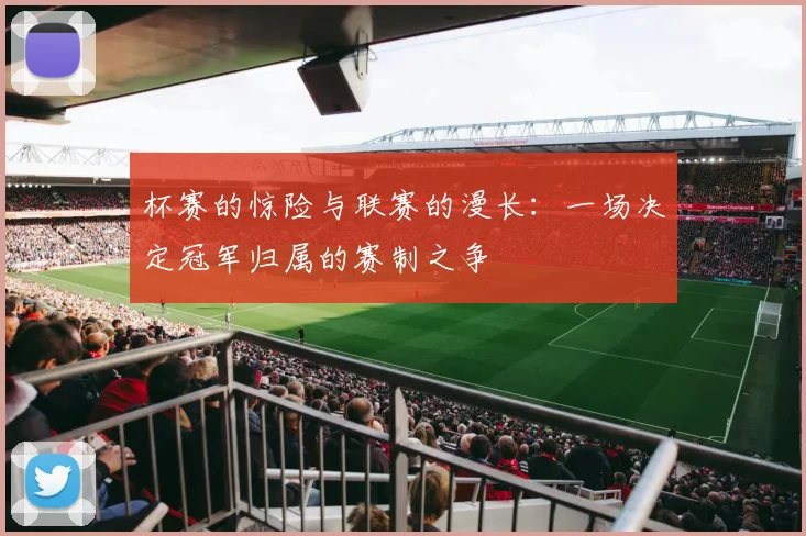 杯赛的惊险与联赛的漫长:一场决定冠军归属的赛制之争