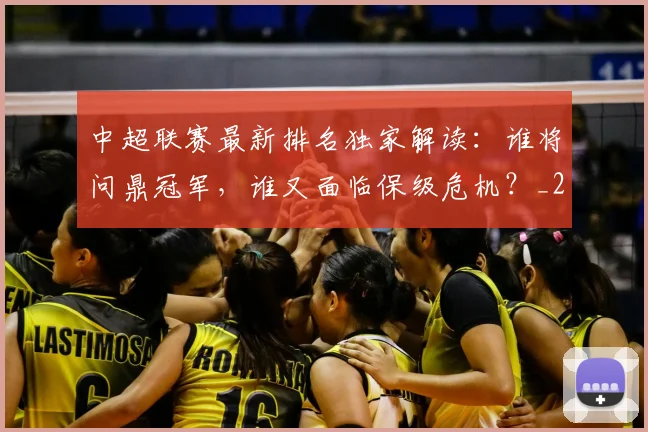 中超联赛最新排名独家解读：谁将问鼎冠军，谁又面临保级危机？_20260611141618