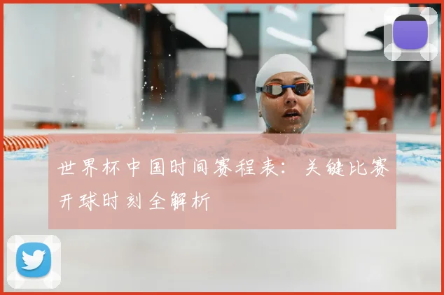 世界杯中国时间赛程表：关键比赛开球时刻全解析
