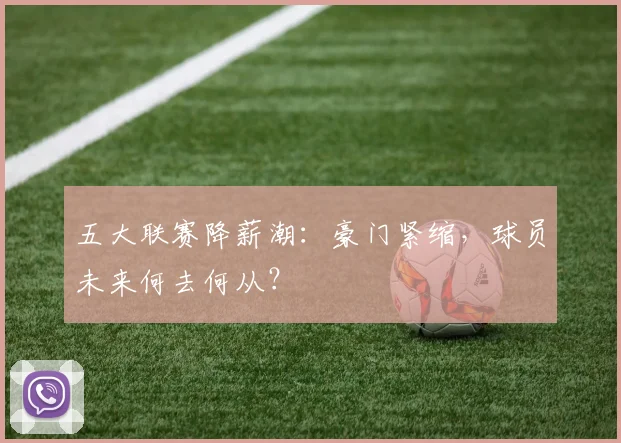 五大联赛降薪潮:豪门紧缩,球员未来何去何从?