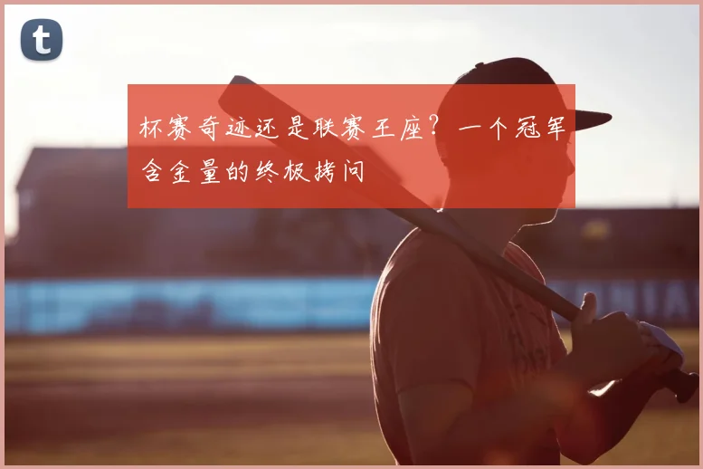 杯赛奇迹还是联赛王座？一个冠军含金量的终极拷问